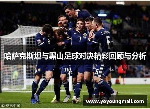 哈萨克斯坦与黑山足球对决精彩回顾与分析