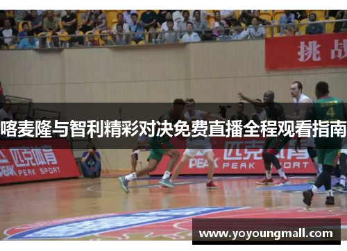 喀麦隆与智利精彩对决免费直播全程观看指南