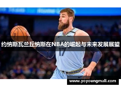 约纳斯瓦兰丘纳斯在NBA的崛起与未来发展展望