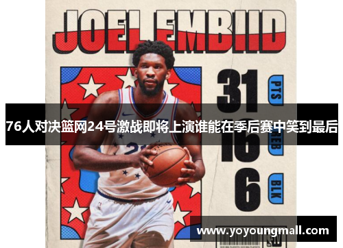 76人对决篮网24号激战即将上演谁能在季后赛中笑到最后