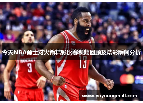今天NBA勇士对火箭精彩比赛视频回顾及精彩瞬间分析