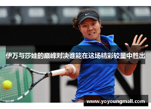 伊万与莎娃的巅峰对决谁能在这场精彩较量中胜出