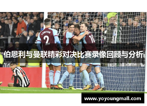 伯恩利与曼联精彩对决比赛录像回顾与分析