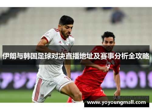 伊朗与韩国足球对决直播地址及赛事分析全攻略