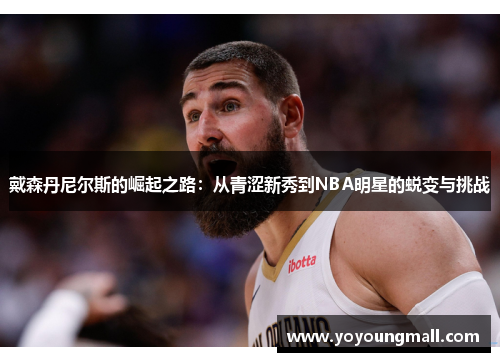 戴森丹尼尔斯的崛起之路：从青涩新秀到NBA明星的蜕变与挑战