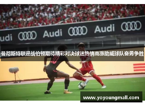 曼彻斯特联迎战伯顿期待精彩对决球迷热情高涨助威球队奋勇争胜