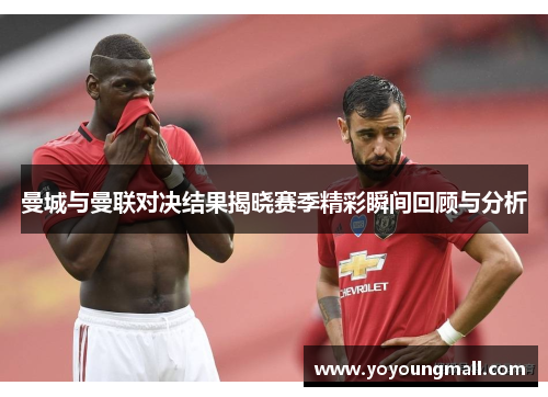 曼城与曼联对决结果揭晓赛季精彩瞬间回顾与分析