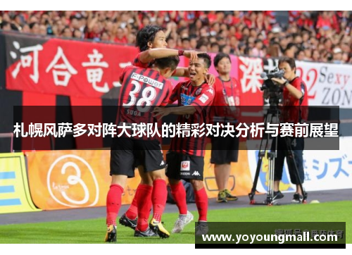札幌风萨多对阵大球队的精彩对决分析与赛前展望