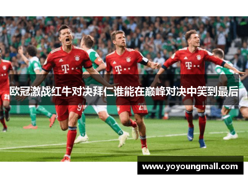 欧冠激战红牛对决拜仁谁能在巅峰对决中笑到最后
