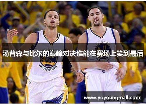 汤普森与比尔的巅峰对决谁能在赛场上笑到最后