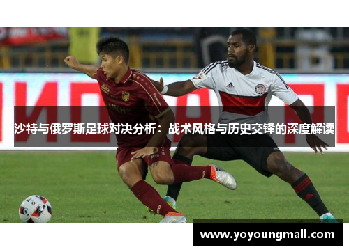 沙特与俄罗斯足球对决分析：战术风格与历史交锋的深度解读